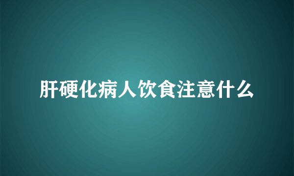 肝硬化病人饮食注意什么