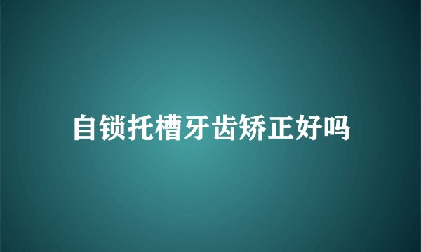 自锁托槽牙齿矫正好吗