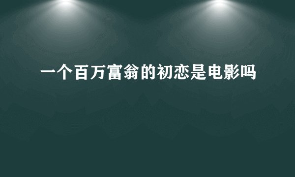 一个百万富翁的初恋是电影吗