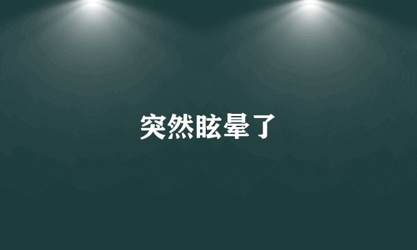 突然眩晕了