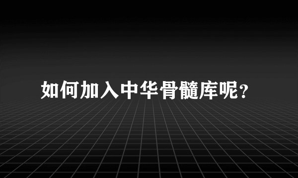如何加入中华骨髓库呢？