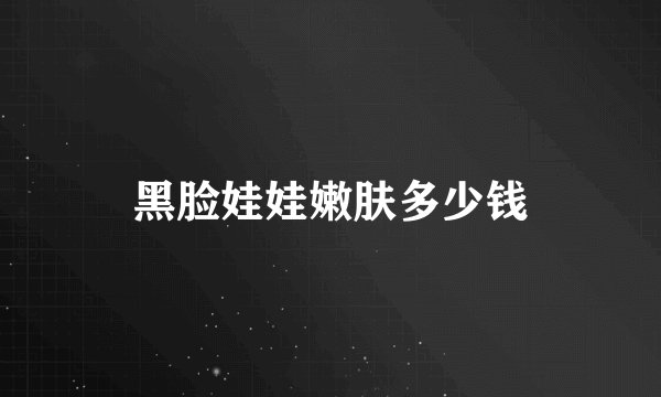 黑脸娃娃嫩肤多少钱