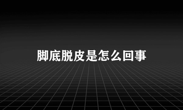 脚底脱皮是怎么回事