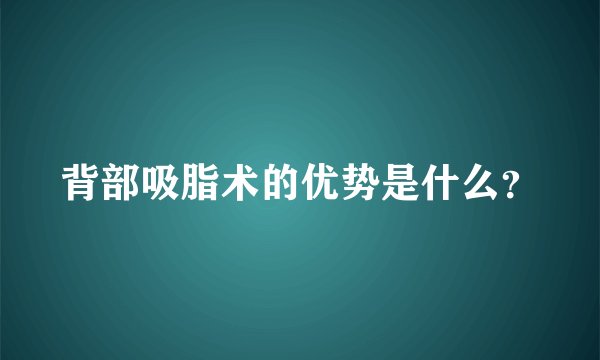 背部吸脂术的优势是什么?