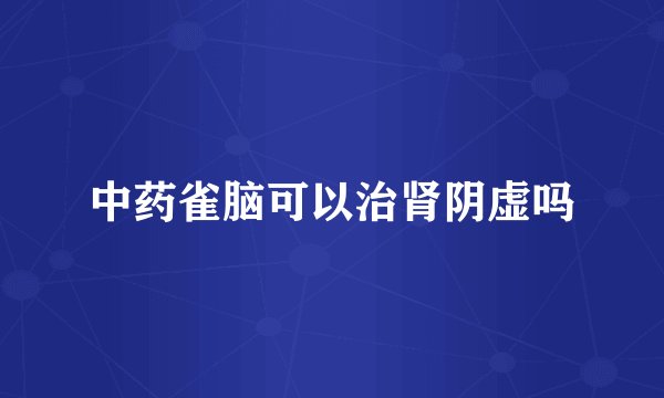 中药雀脑可以治肾阴虚吗