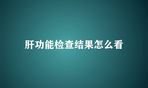 肝功能检查结果怎么看