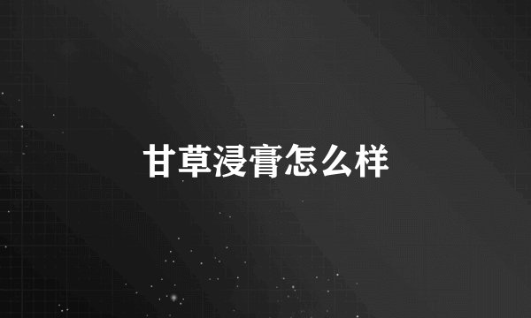 甘草浸膏怎么样