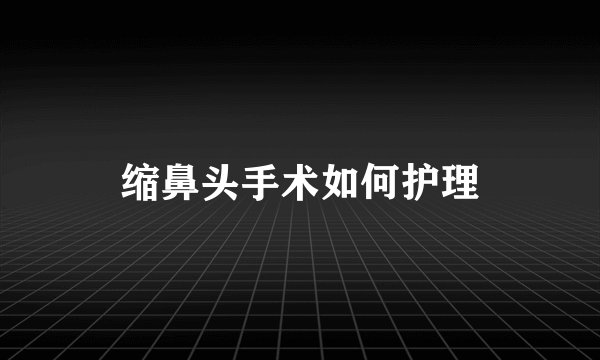 缩鼻头手术如何护理