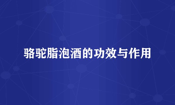 骆驼脂泡酒的功效与作用