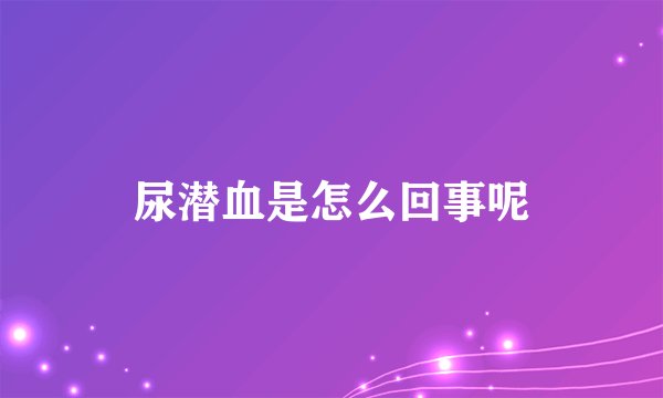尿潜血是怎么回事呢