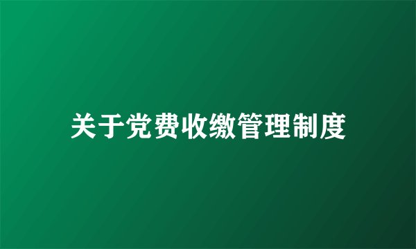 关于党费收缴管理制度