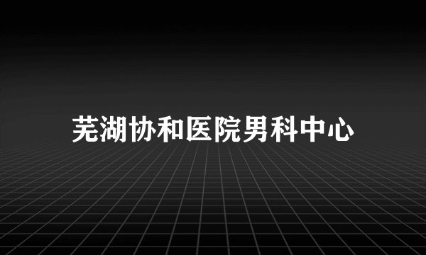 芜湖协和医院男科中心