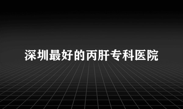 深圳最好的丙肝专科医院