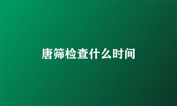 唐筛检查什么时间