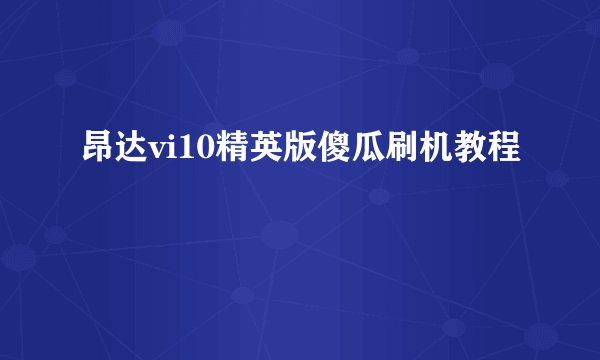 昂达vi10精英版傻瓜刷机教程
