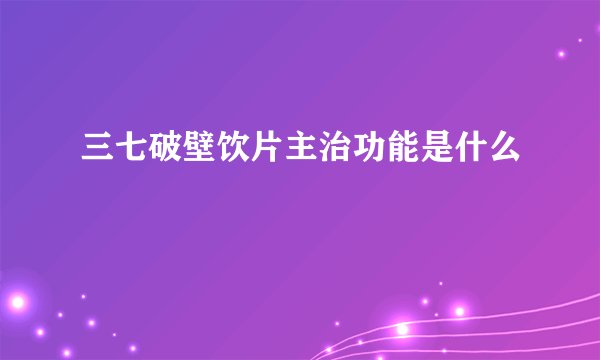 三七破壁饮片主治功能是什么