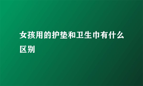 女孩用的护垫和卫生巾有什么区别