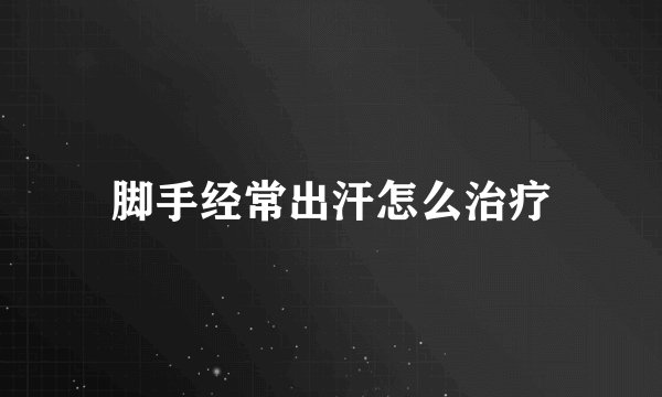 脚手经常出汗怎么治疗
