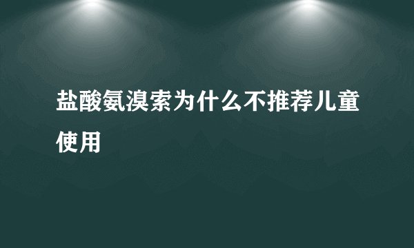 盐酸氨溴索为什么不推荐儿童使用