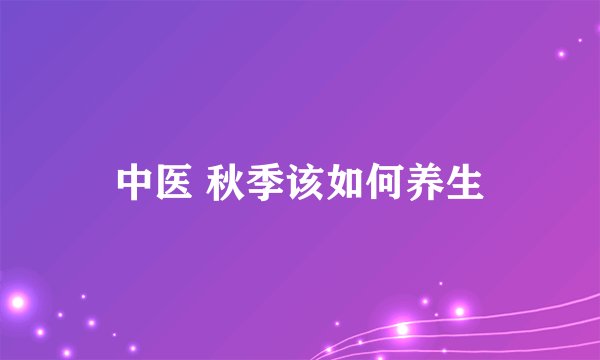 中医 秋季该如何养生