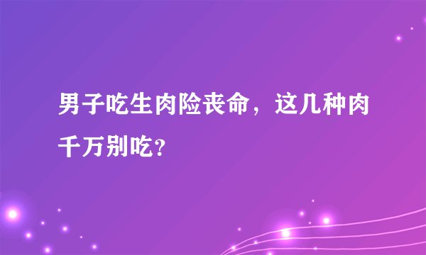 男子吃生肉险丧命，这几种肉千万别吃？