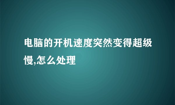 电脑的开机速度突然变得超级慢,怎么处理