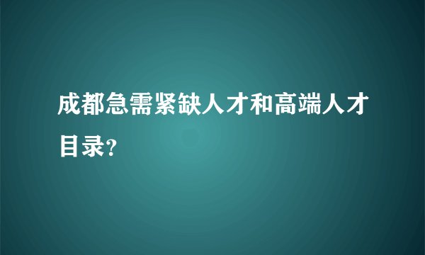成都急需紧缺人才和高端人才目录？