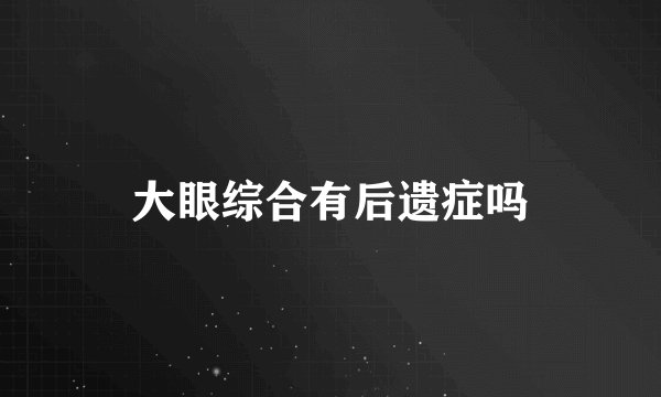 大眼综合有后遗症吗