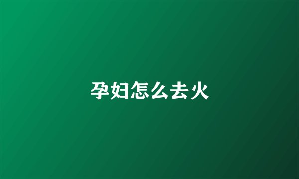 孕妇怎么去火