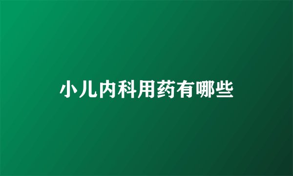 小儿内科用药有哪些
