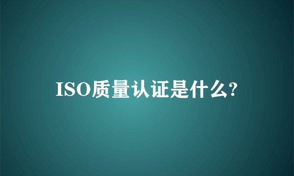 ISO质量认证是什么?