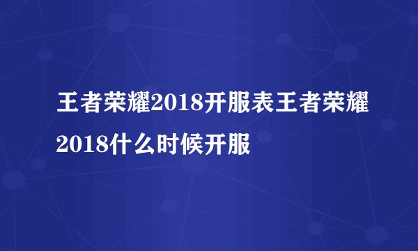 王者荣耀2018开服表王者荣耀2018什么时候开服