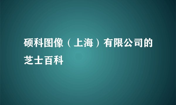 硕科图像（上海）有限公司的芝士百科