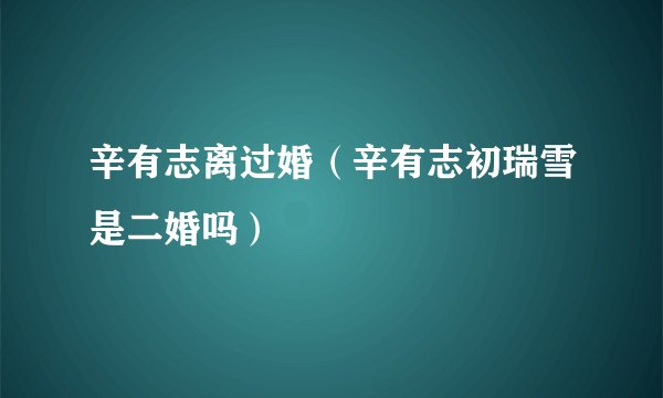 辛有志离过婚（辛有志初瑞雪是二婚吗）