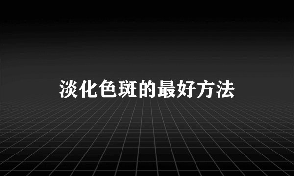 淡化色斑的最好方法