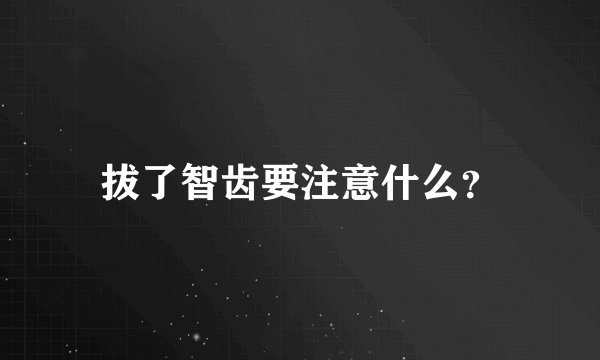 拔了智齿要注意什么?