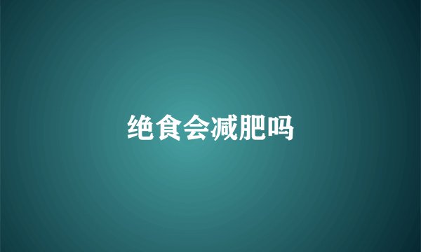 绝食会减肥吗
