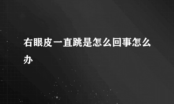 右眼皮一直跳是怎么回事怎么办