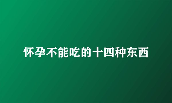 怀孕不能吃的十四种东西