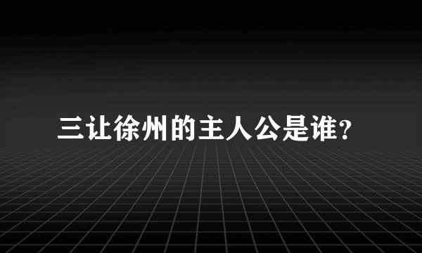 三让徐州的主人公是谁?