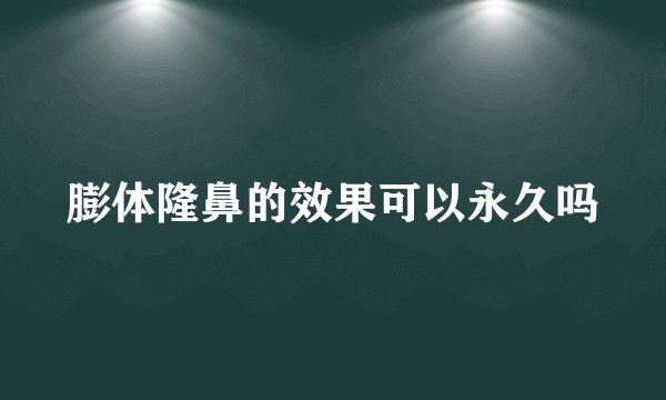 膨体隆鼻的效果可以永久吗