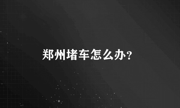 郑州堵车怎么办？