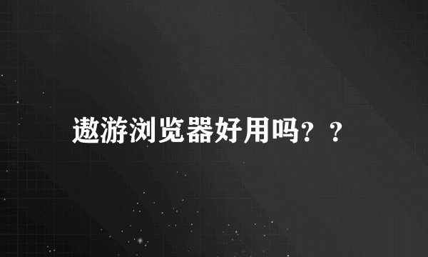 遨游浏览器好用吗？？