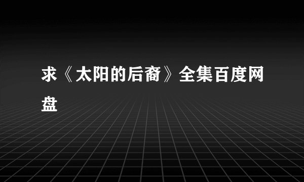 求《太阳的后裔》全集百度网盘