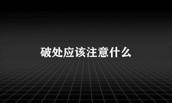 破处应该注意什么