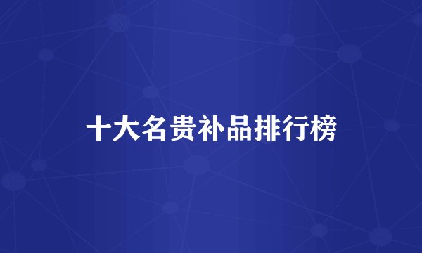 十大名贵补品排行榜