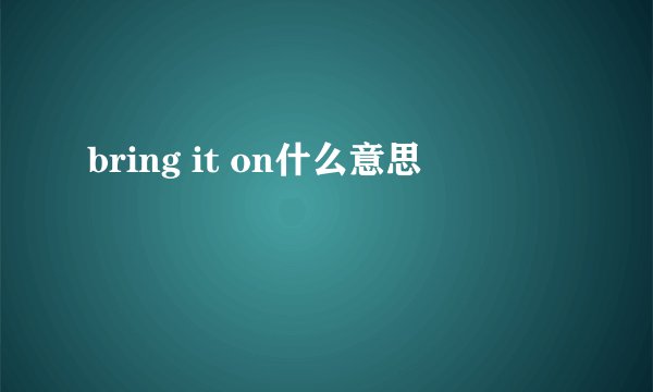bring it on什么意思