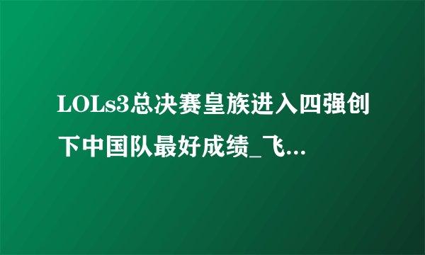 LOLs3总决赛皇族进入四强创下中国队最好成绩_飞外英雄联盟