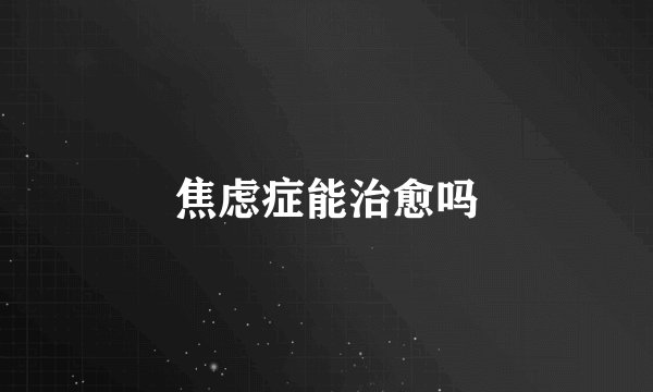 焦虑症能治愈吗