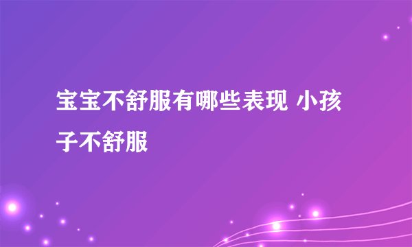 宝宝不舒服有哪些表现 小孩子不舒服